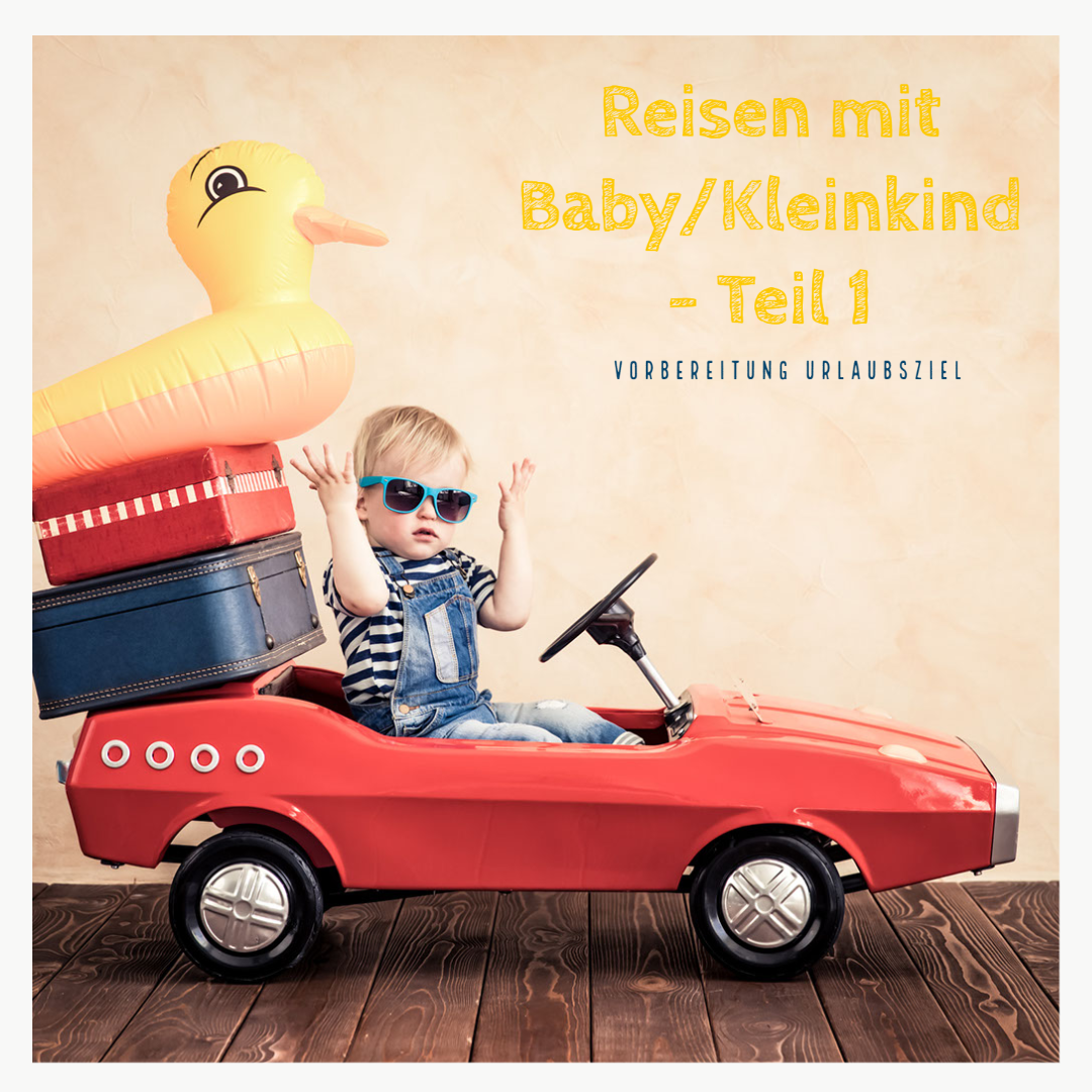 Reisen mit Baby/Kleinkind – Teil 1: Vorbereitung Urlaubsziel