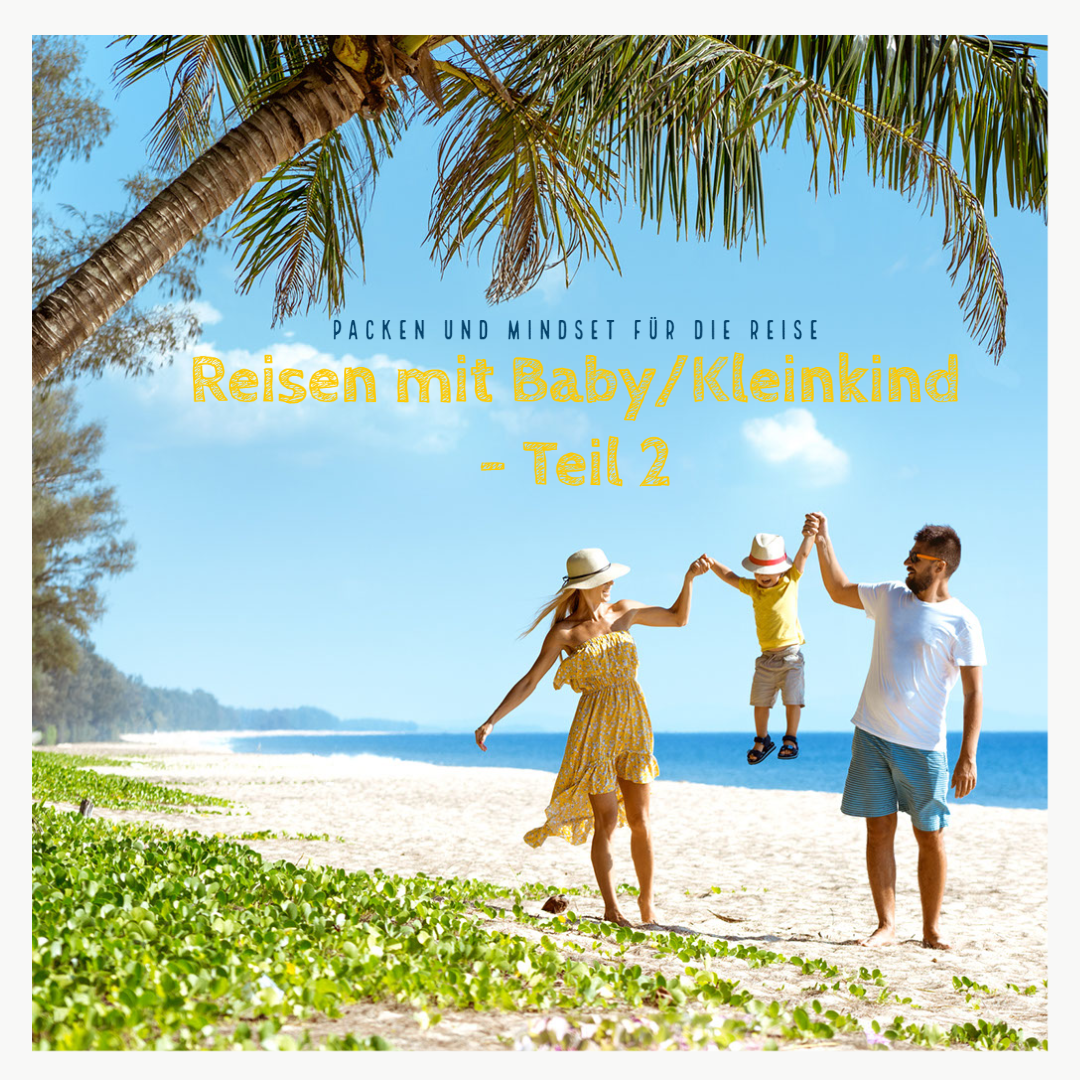 Reisen mit Baby/Kleinkind – Teil 2: Packen und Mindset für die Reise
